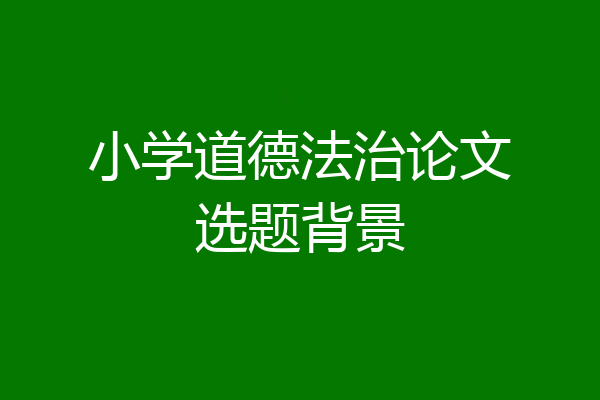 小学道德法治论文选题背景