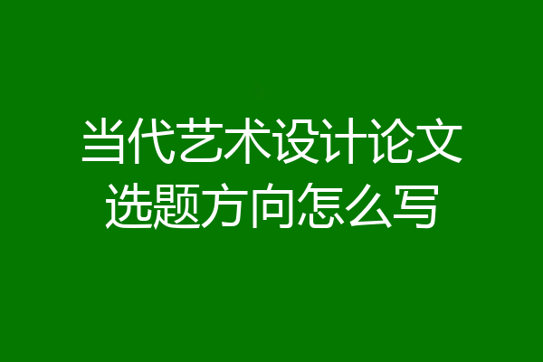 当代艺术设计论文选题方向怎么写