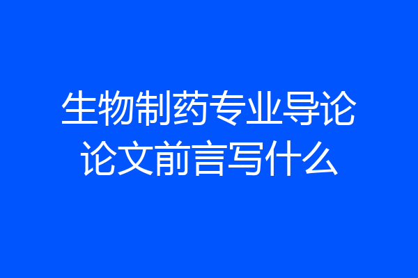 生物制药专业导论论文前言写什么