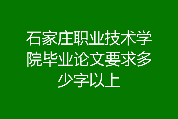 石家庄职业技术学院毕业论文要求多少字以上