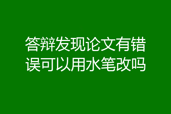 答辩发现论文有错误可以用水笔改吗