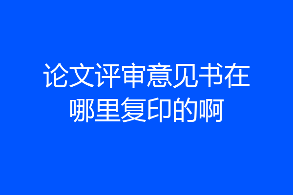 论文评审意见书在哪里复印的啊