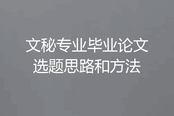 文秘专业毕业论文选题思路和方法