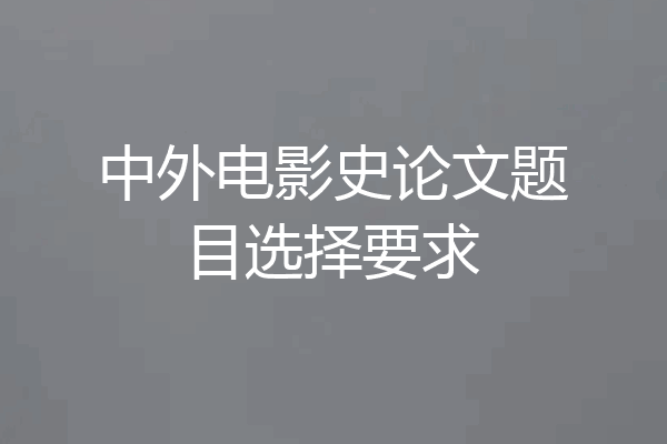 中外电影史论文题目选择要求