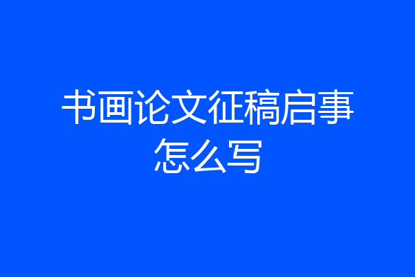 书画论文征稿启事怎么写
