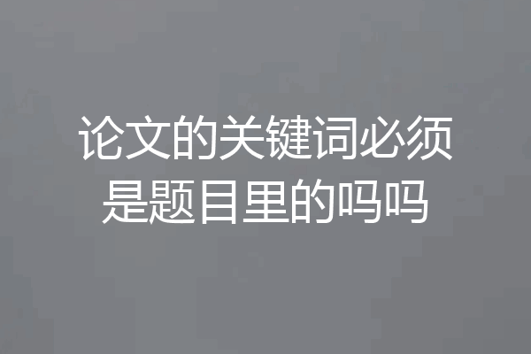 论文的关键词必须是题目里的吗吗