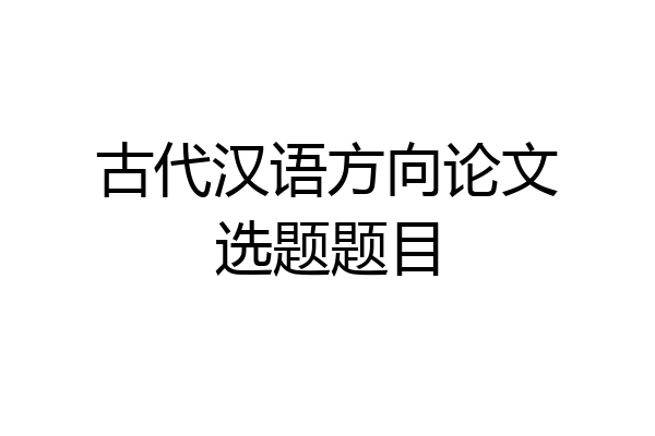 古代汉语方向论文选题题目