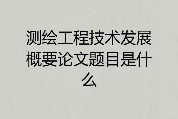 测绘工程技术发展概要论文题目是什么
