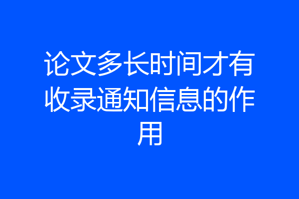 论文多长时间才有收录通知信息的作用