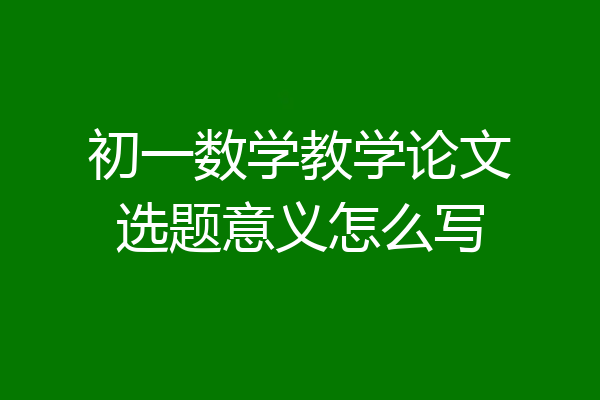 初一数学教学论文选题意义怎么写