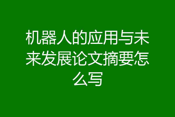 机器人的应用与未来发展论文摘要怎么写