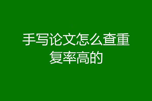 手写论文怎么查重复率高的