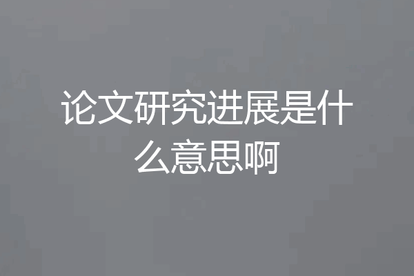 论文研究进展是什么意思啊