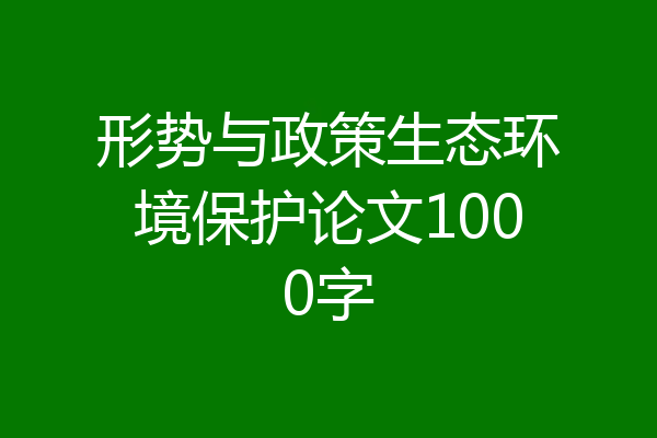 形势与政策生态环境保护论文1000字