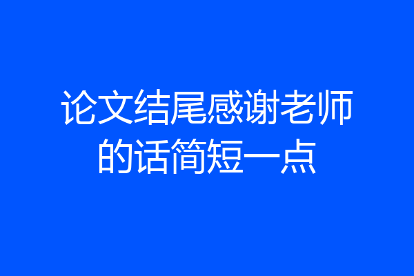 论文结尾感谢老师的话简短一点