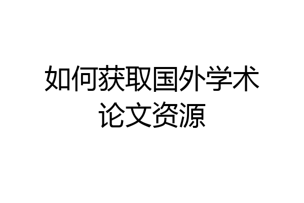 如何获取国外学术论文资源