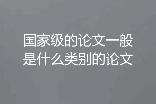 国家级的论文一般是什么类别的论文