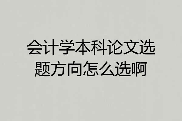 会计学本科论文选题方向怎么选啊