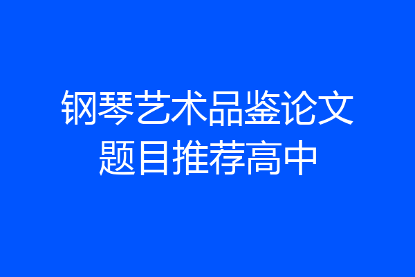 钢琴艺术品鉴论文题目推荐高中