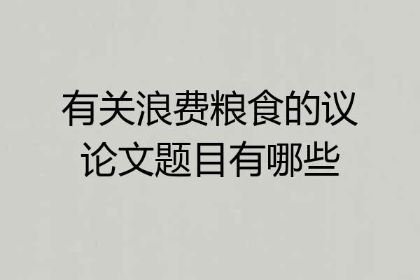 有关浪费粮食的议论文题目有哪些