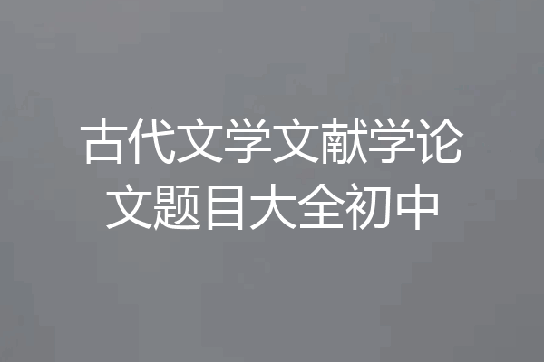 古代文学文献学论文题目大全初中