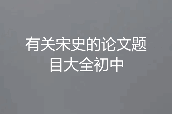 有关宋史的论文题目大全初中