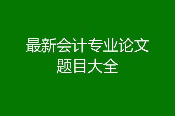 最新会计专业论文题目大全