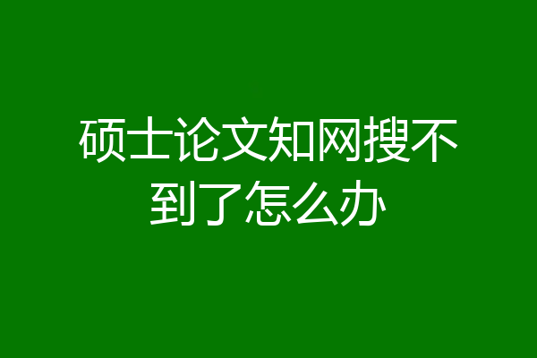 硕士论文知网搜不到了怎么办