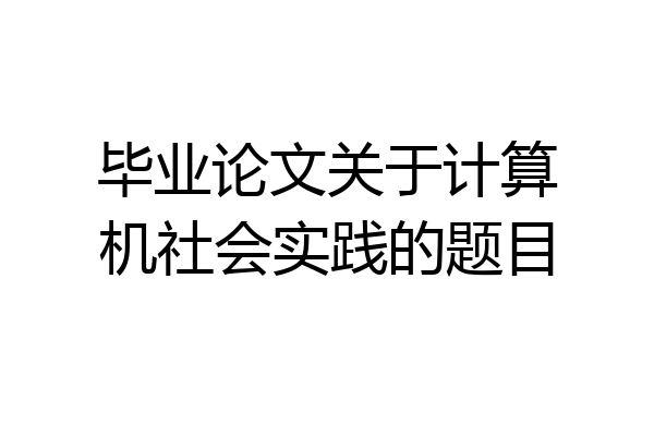 毕业论文关于计算机社会实践的题目