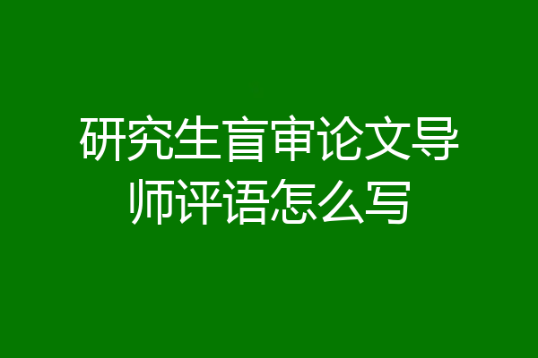 研究生盲审论文导师评语怎么写