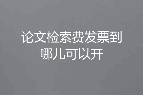 论文检索费发票到哪儿可以开