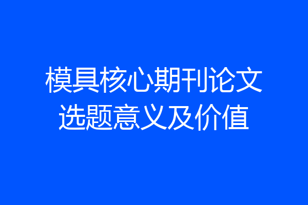 模具核心期刊论文选题意义及价值