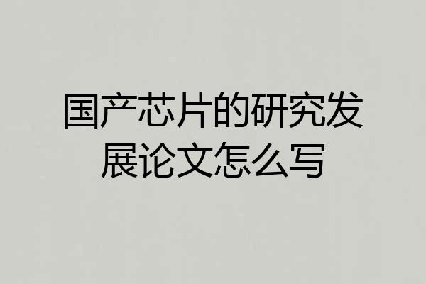 国产芯片的研究发展论文怎么写