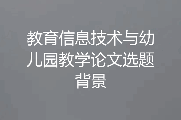 教育信息技术与幼儿园教学论文选题背景