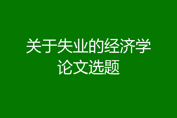 关于失业的经济学论文选题