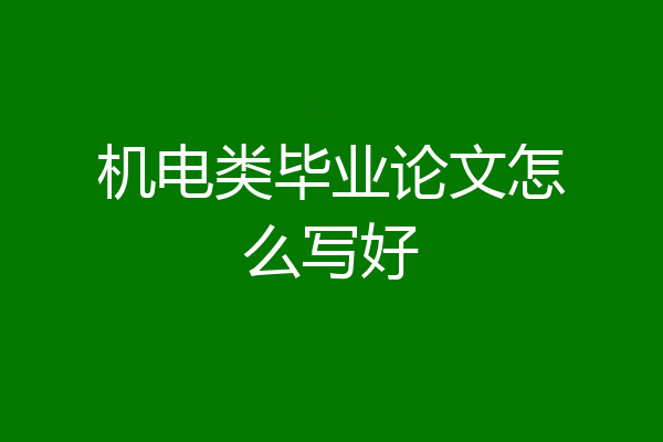 机电类毕业论文怎么写好