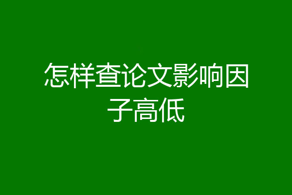 怎样查论文影响因子高低