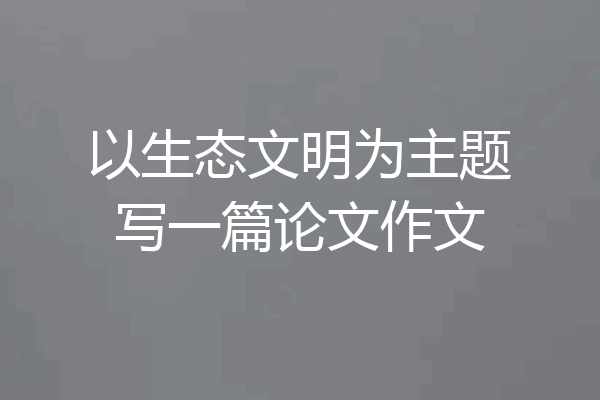 以生态文明为主题写一篇论文作文