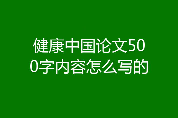 健康中国论文500字内容怎么写的