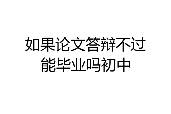 如果论文答辩不过能毕业吗初中