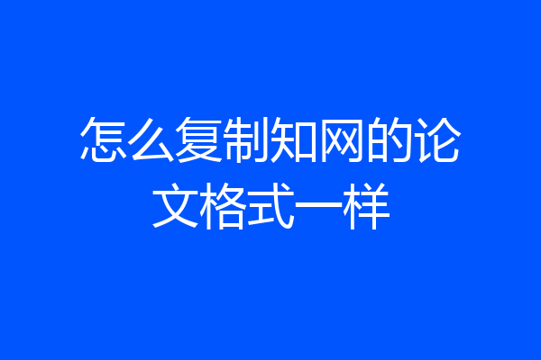 怎么复制知网的论文格式一样