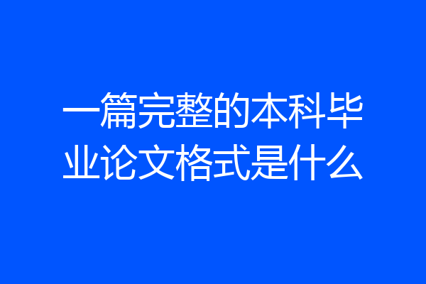一篇完整的本科毕业论文格式是什么