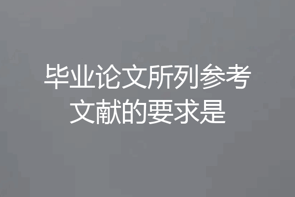 毕业论文所列参考文献的要求是