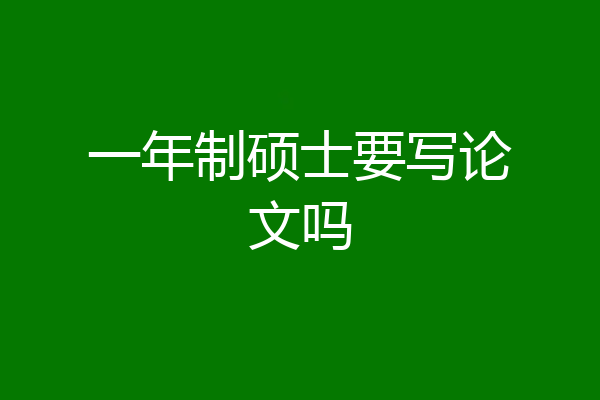 一年制硕士要写论文吗