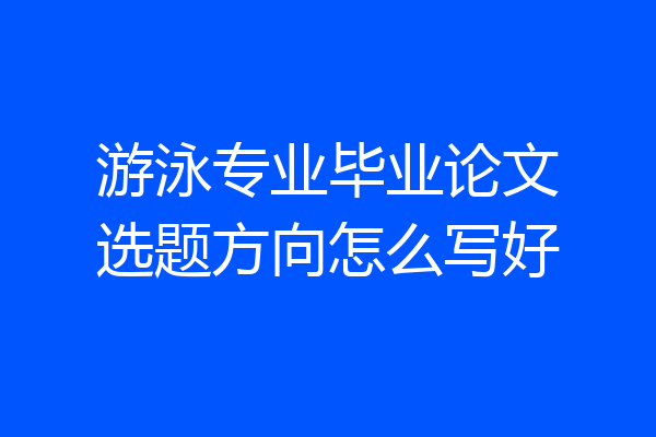 游泳专业毕业论文选题方向怎么写好