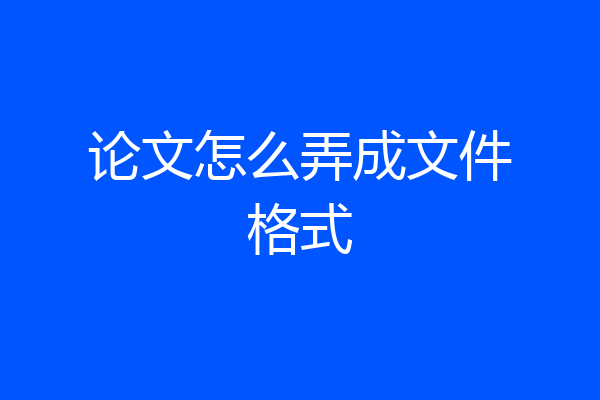 论文怎么弄成文件格式