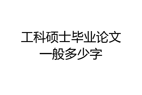 工科硕士毕业论文一般多少字