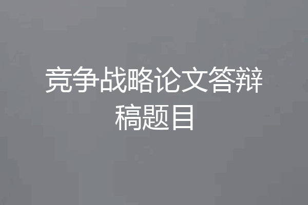 竞争战略论文答辩稿题目