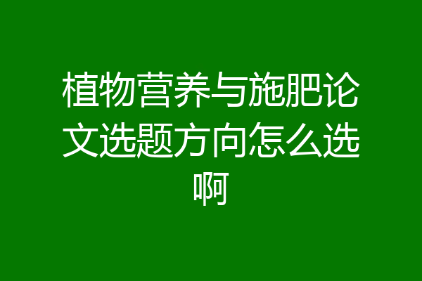 植物营养与施肥论文选题方向怎么选啊