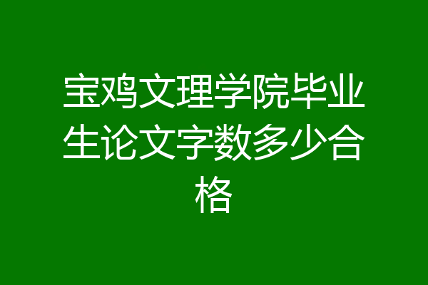 宝鸡文理学院毕业生论文字数多少合格